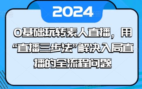 零基础素人直播教程:掌握'直播三步法',轻松解决直播入局全程问题【实操揭秘】