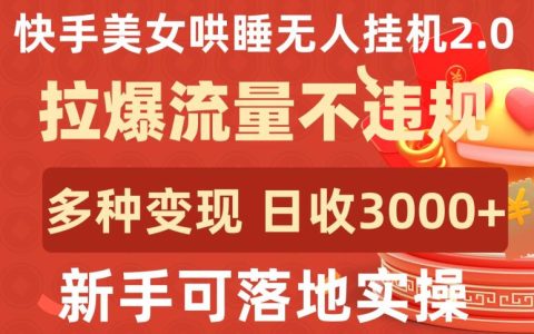 快手新项目揭秘:美女哄睡无人挂机2.0,合规增流,多种变现方式,新手日入3000+实操攻略