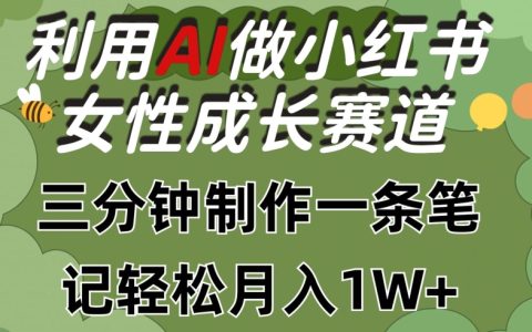 揭秘!利用AI制作小红书女性成长赛道笔记,轻松月入1w+,三步走!