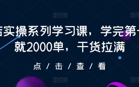 抖店实操系列学习课:新手也能快速上手,学完第一天即收获2000单,干货满满!