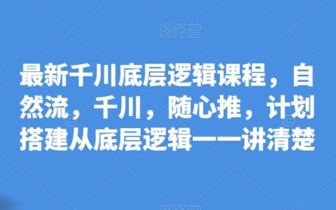 千川平台底层逻辑深度解析课程，涵盖自然流、千川广告、随心推策略构建，全方位教学