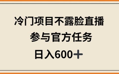 揭秘！冷门直播项目，无需露脸，参与官方任务，日入600+