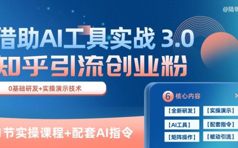 揭秘！借助AI工具实战获客，每天轻松引流100+，知乎精准创业粉3.0课程【11节实战课】