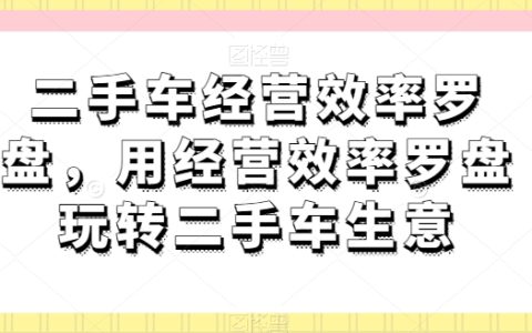二手车生意经营效率罗盘解析,掌握二手车市场赚钱秘诀