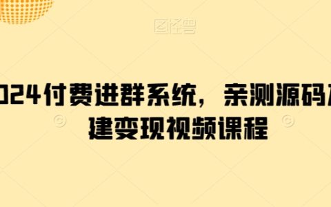 2024年付费进群系统源码搭建教程,亲测变现视频课程,助力你的业务增长!