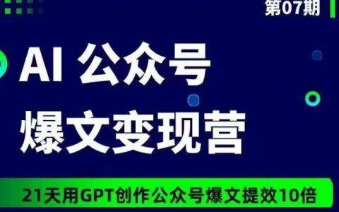 AI公众号爆文变现营07期,21天用GPT创作爆文提效10倍
