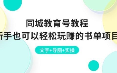 新手也能做!同城教育号书单项目实操教程:文字+导图+实操