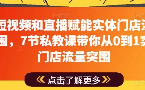 短视频与直播驱动实体店流量增长,7堂私教课程助力从零开始实现门店引流
