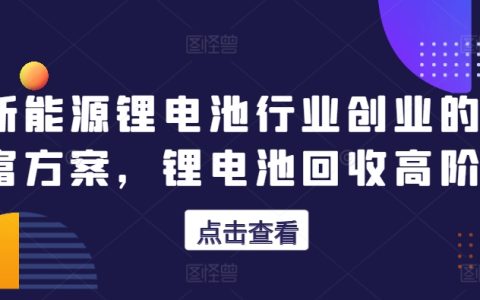 新能源锂电池行业创业财富机会，锂电池回收深度课程【剖析盈利模式】