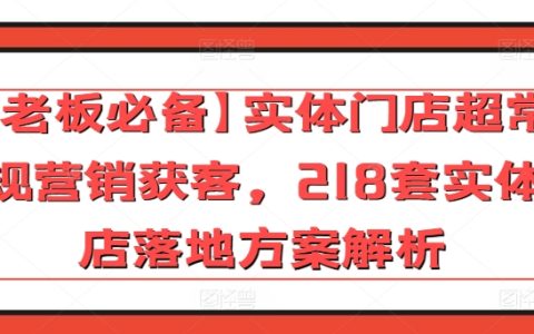 老板必备！实体门店超常规营销获客，218套落地方案解析，轻松吸引顾客！