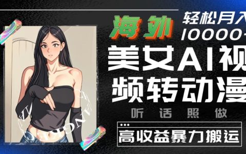 揭秘：利用AI将海外美女视频转换成动漫，实现高额收益的搬运技巧，简单操作即可获利【详细解析】