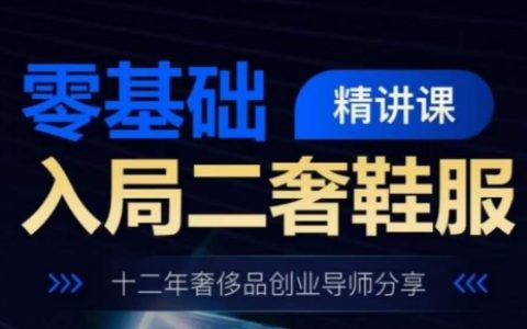 奢侈品鞋服行业入局精讲课程:零基础入门,十二年导师分享经验。