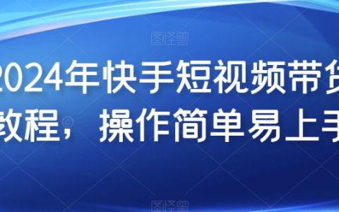 【2024快手短视频带货指南】新手友好，简单易学的短视频带货操作教程。