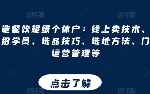 餐饮行业超级个体户经营策略：线上技术销售、门店学员招募、选品与选址技巧、门店运营管理全解析