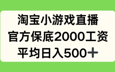 独家曝光：淘宝小游戏直播新项目，官方承诺保底2000元，日均收入可达500+【首次揭秘】