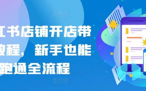 小红书开店带货全攻略：新手也能轻松跑通流程，轻松赚钱！