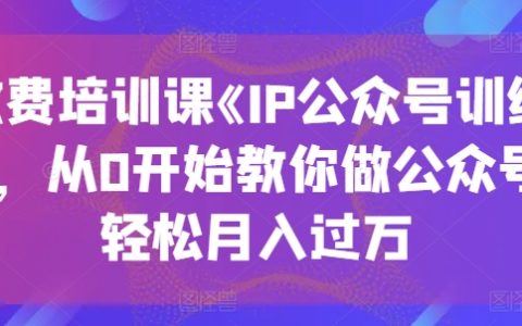 《IP公众号训练营》收费课程:从零基础到月入过万,教你轻松运营公众号