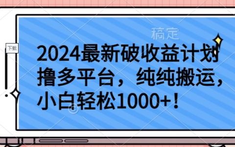揭秘2024最新破收益计划,小白轻松实现纯搬运日入1000+,多平台收益轻松把握【独家揭秘】