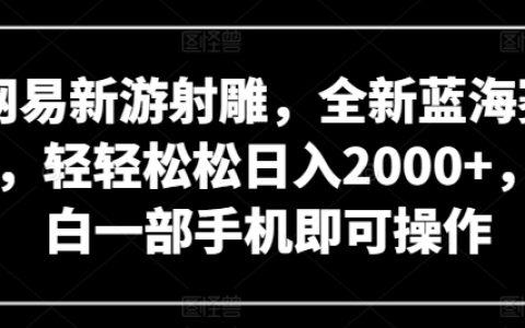 网易新游射雕,轻轻松松日入2000+,一部手机操作,揭秘全新蓝海赛道【独家曝光】