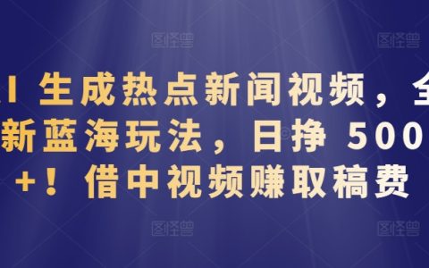 AI生成热点新闻视频，全新蓝海玩法，日赚500+，中视频创作赚取稿费秘籍大公开