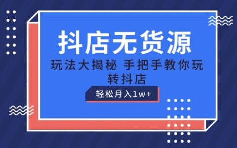 抖店无货源运营教程:手把手教学,轻松月入1W+,保姆级指导【揭秘】