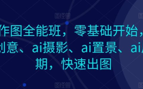 零基础AI图像创作课程:涵盖AI绘画、摄影、布景与后期处理,高效图像制作教程