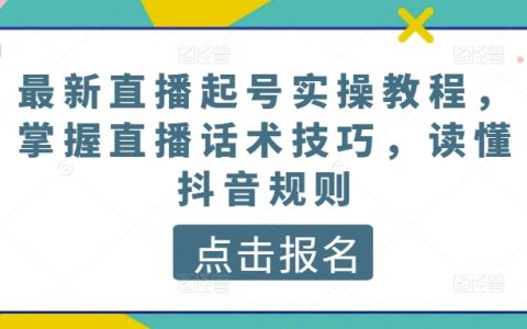 最新抖音直播实战教程:起号技巧、直播话术掌握与抖音规则解析