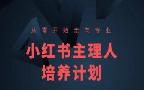 从小白到专家:小红书运营全能课程,主理人专业培养方案