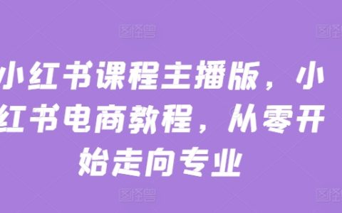 小红书电商运营课程大全，零基础教学，打造专业主播之路
