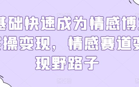 零基础情感博主实操变现指南:探索情感赛道野路子盈利策略