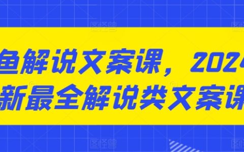 2024 最新咸鱼解说文案课，超全教程！