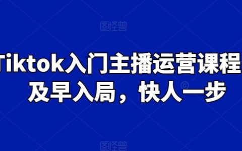 Tiktok 入门主播运营课，抢先入局快一步！