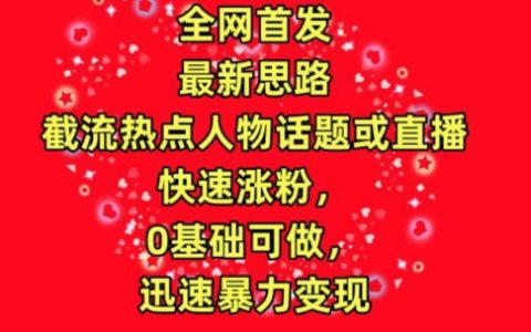 独家揭秘:全网首发截流热门人物话题或直播,快速增粉,0基础亦可操作,迅速实现高收益【流量暴力变现】