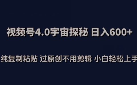 揭秘视频号4.0宇宙探秘,轻松复制粘贴过原创,小白日入600+,无需剪辑【独家揭秘】