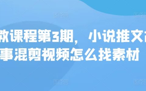 【小说推文教程第3季】如何寻找素材制作故事混剪视频,私教课程深度解析!