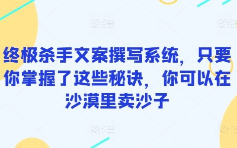 终极文案撰写技巧解析，掌握这些核心秘诀，销售无坚不摧，沙漠卖沙也能大赚一笔【揭秘】