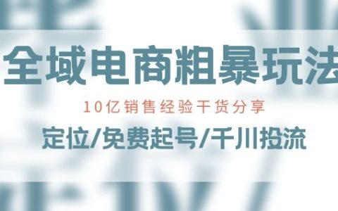 新手也能轻松上手的全域电商玩法,10亿销售经验大揭秘!定位、免费起号、千川投流