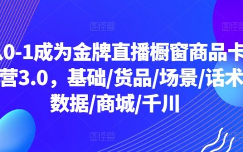 金牌直播橱窗商品卡运营3.0全方位教学，从入门到精通：基础、货品、场景、话术、数据分析、商城运营、千川策略【实战指南】