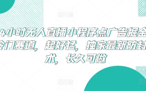 24小时无人直播新机遇:小程序广告掘金,独家防封技术支持,长期稳定盈利模式揭秘
