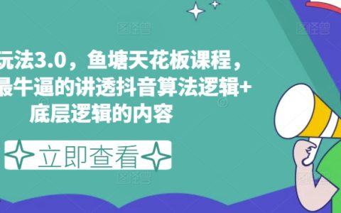 抖音算法逻辑深度解析:鱼塘玩法3.0极致优化课程,掌握内容创作底层逻辑