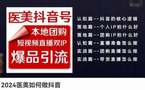 2024医美行业抖音营销策略：本地团购+短视频直播双IP爆品引流，实战实操课程解析