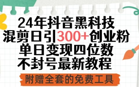 2024年抖音黑科技混剪教程,日引300+创业粉丝,单日变现四位数不封号最新技巧【揭秘】