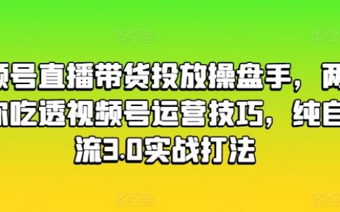 视频号直播带货策略解析:两日深度培训,掌握自然流量3.0打法,精通视频号运营技巧