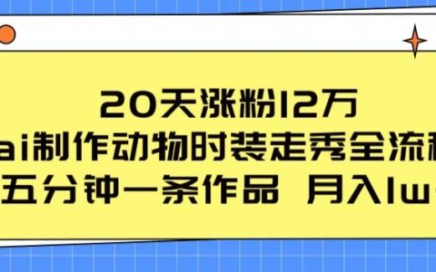 惊人涨粉秘籍!20天涨粉12万,揭秘AI动物时装走秀全流程,五分钟一条作品流量爆棚!
