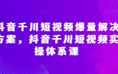 抖音短视频爆量密码：解锁抖音千川实操体系课，快速提升短视频投放效果
