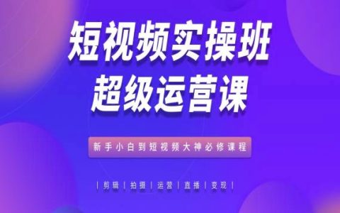 【短视频运营实操课程】从新手小白到大神级别,短视频运营必修课,深度教学!
