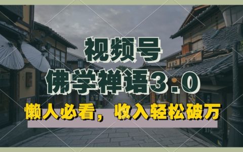 揭秘！懒人福音，视频号佛学禅语3.0纯原创视频，高效收益，矩阵操作轻松实现！