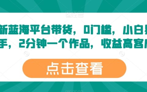 揭秘:最新蓝海平台带货秘术,零门槛入门,小白轻松上手,两分钟速成高收益作品!