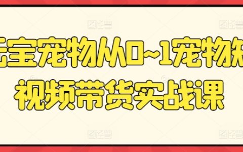 宠物短视频带货实战课：从0到1打造元宝宠物爆款短视频，轻松实现流量变现！