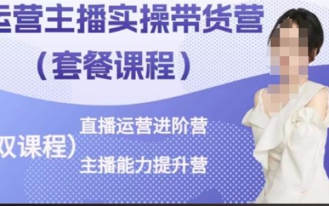 直播运营进阶:主播能力提升与实操带货营,轻松打造高转化直播间